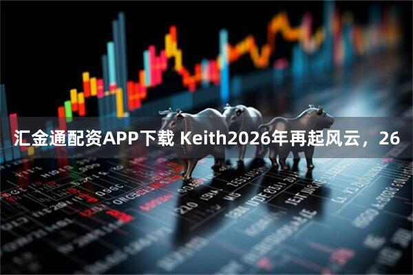 汇金通配资APP下载 Keith2026年再起风云，26
