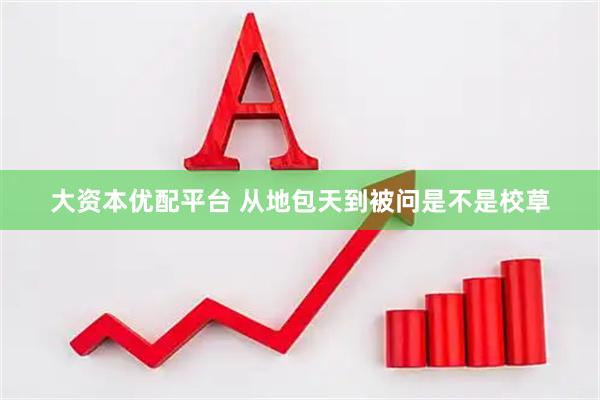 大资本优配平台 从地包天到被问是不是校草