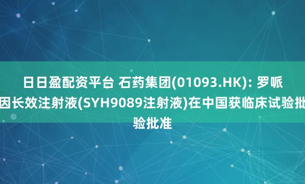 日日盈配资平台 石药集团(01093.HK): 罗哌卡因长效注射液(SYH9089注射液)在中国获临床试验批准